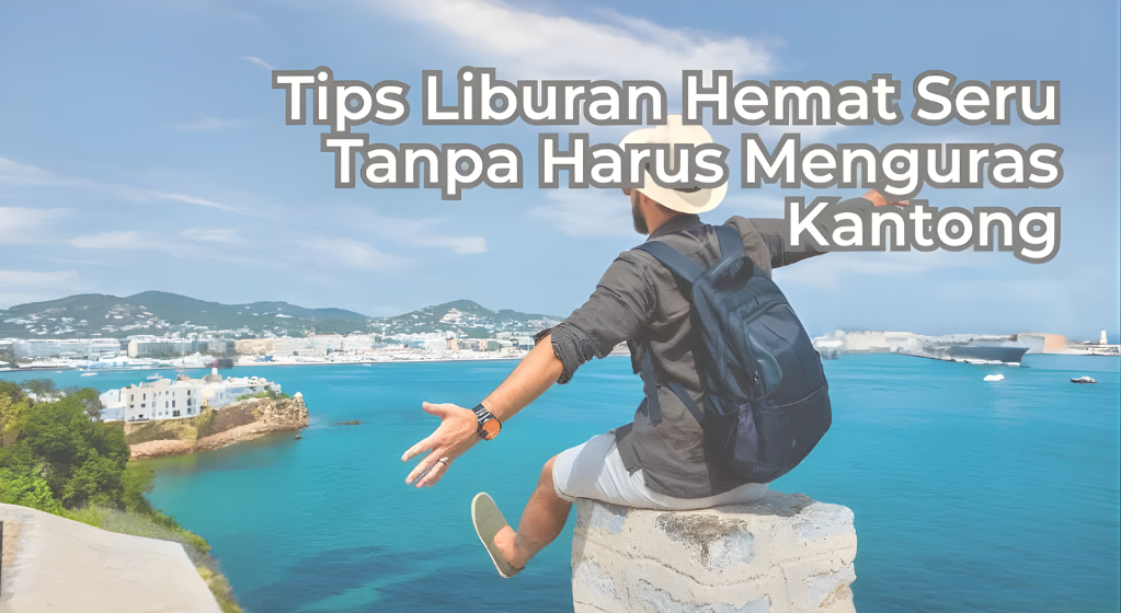 11 Tips Liburan Hemat: Tetap Seru Tanpa Boros Uang